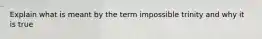 Explain what is meant by the term impossible trinity and why it is true