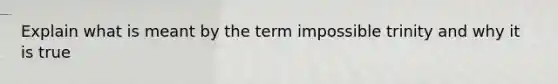 Explain what is meant by the term impossible trinity and why it is true