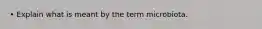 • Explain what is meant by the term microbiota.