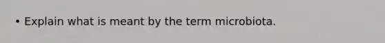 • Explain what is meant by the term microbiota.