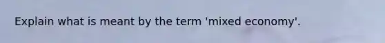 Explain what is meant by the term 'mixed economy'.