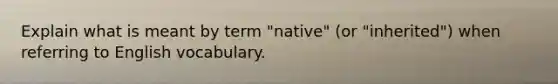 Explain what is meant by term "native" (or "inherited") when referring to English vocabulary.