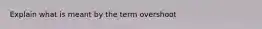 Explain what is meant by the term overshoot