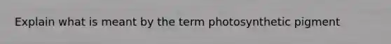 Explain what is meant by the term photosynthetic pigment