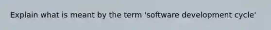 Explain what is meant by the term 'software development cycle'