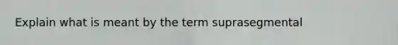 Explain what is meant by the term suprasegmental