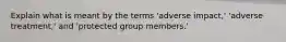 Explain what is meant by the terms 'adverse impact,' 'adverse treatment,' and 'protected group members.'