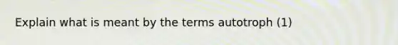 Explain what is meant by the terms autotroph (1)