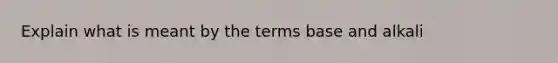 Explain what is meant by the terms base and alkali