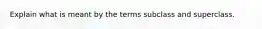 Explain what is meant by the terms subclass and superclass.