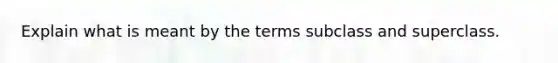 Explain what is meant by the terms subclass and superclass.