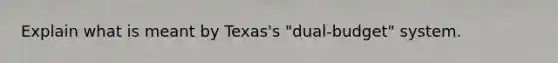 Explain what is meant by Texas's "dual-budget" system.