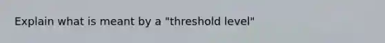 Explain what is meant by a "threshold level"