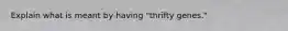 Explain what is meant by having "thrifty genes."