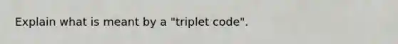 Explain what is meant by a "triplet code".