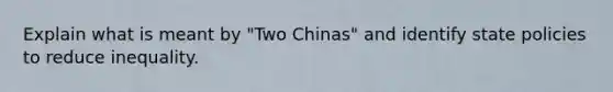 Explain what is meant by "Two Chinas" and identify state policies to reduce inequality.