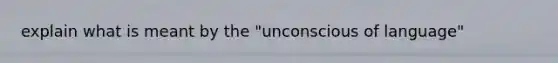 explain what is meant by the "unconscious of language"