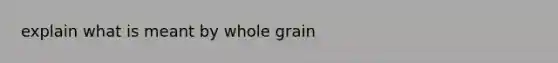 explain what is meant by whole grain