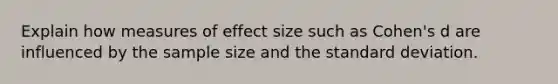 Explain how measures of effect size such as Cohen's d are influenced by the sample size and the standard deviation.