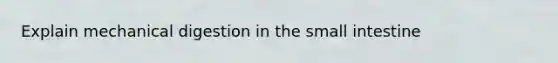 Explain mechanical digestion in the small intestine