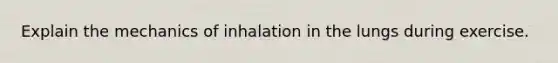 Explain the mechanics of inhalation in the lungs during exercise.