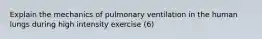 Explain the mechanics of pulmonary ventilation in the human lungs during high intensity exercise (6)