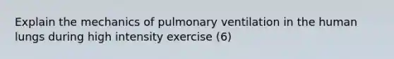 Explain the mechanics of pulmonary ventilation in the human lungs during high intensity exercise (6)