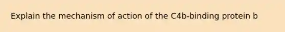 Explain the mechanism of action of the C4b-binding protein b