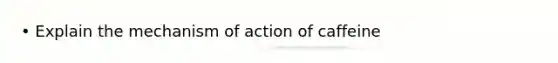 • Explain the mechanism of action of caffeine