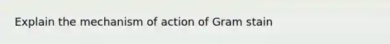 Explain the mechanism of action of Gram stain