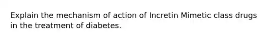 Explain the mechanism of action of Incretin Mimetic class drugs in the treatment of diabetes.