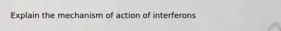 Explain the mechanism of action of interferons