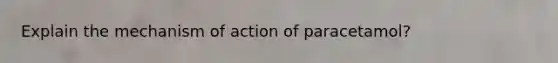 Explain the mechanism of action of paracetamol?