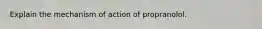 Explain the mechanism of action of propranolol.