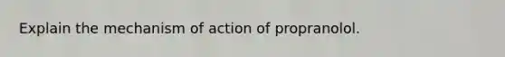 Explain the mechanism of action of propranolol.