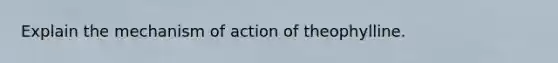 Explain the mechanism of action of theophylline.