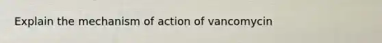 Explain the mechanism of action of vancomycin