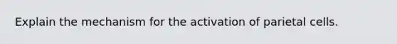 Explain the mechanism for the activation of parietal cells.