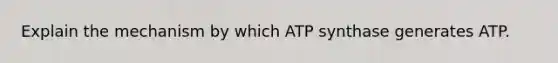 Explain the mechanism by which ATP synthase generates ATP.