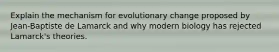 Explain the mechanism for evolutionary change proposed by Jean-Baptiste de Lamarck and why modern biology has rejected Lamarck's theories.