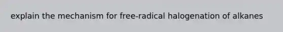 explain the mechanism for free-radical halogenation of alkanes