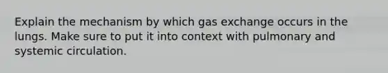 Explain the mechanism by which gas exchange occurs in the lungs. Make sure to put it into context with pulmonary and systemic circulation.