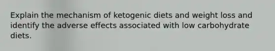 Explain the mechanism of ketogenic diets and weight loss and identify the adverse effects associated with low carbohydrate diets.