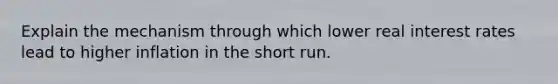 Explain the mechanism through which lower real interest rates lead to higher inflation in the short run.