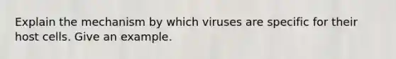 Explain the mechanism by which viruses are specific for their host cells. Give an example.