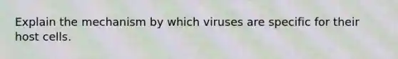 Explain the mechanism by which viruses are specific for their host cells.