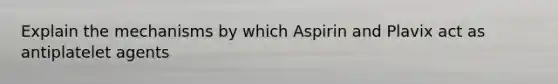 Explain the mechanisms by which Aspirin and Plavix act as antiplatelet agents