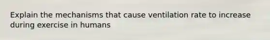 Explain the mechanisms that cause ventilation rate to increase during exercise in humans