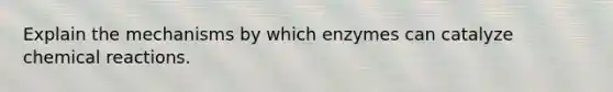 Explain the mechanisms by which enzymes can catalyze chemical reactions.