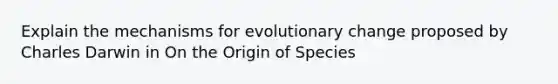 Explain the mechanisms for evolutionary change proposed by Charles Darwin in On the Origin of Species